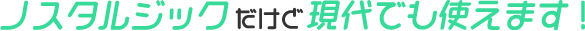 ノスタルジックだけど新しい！